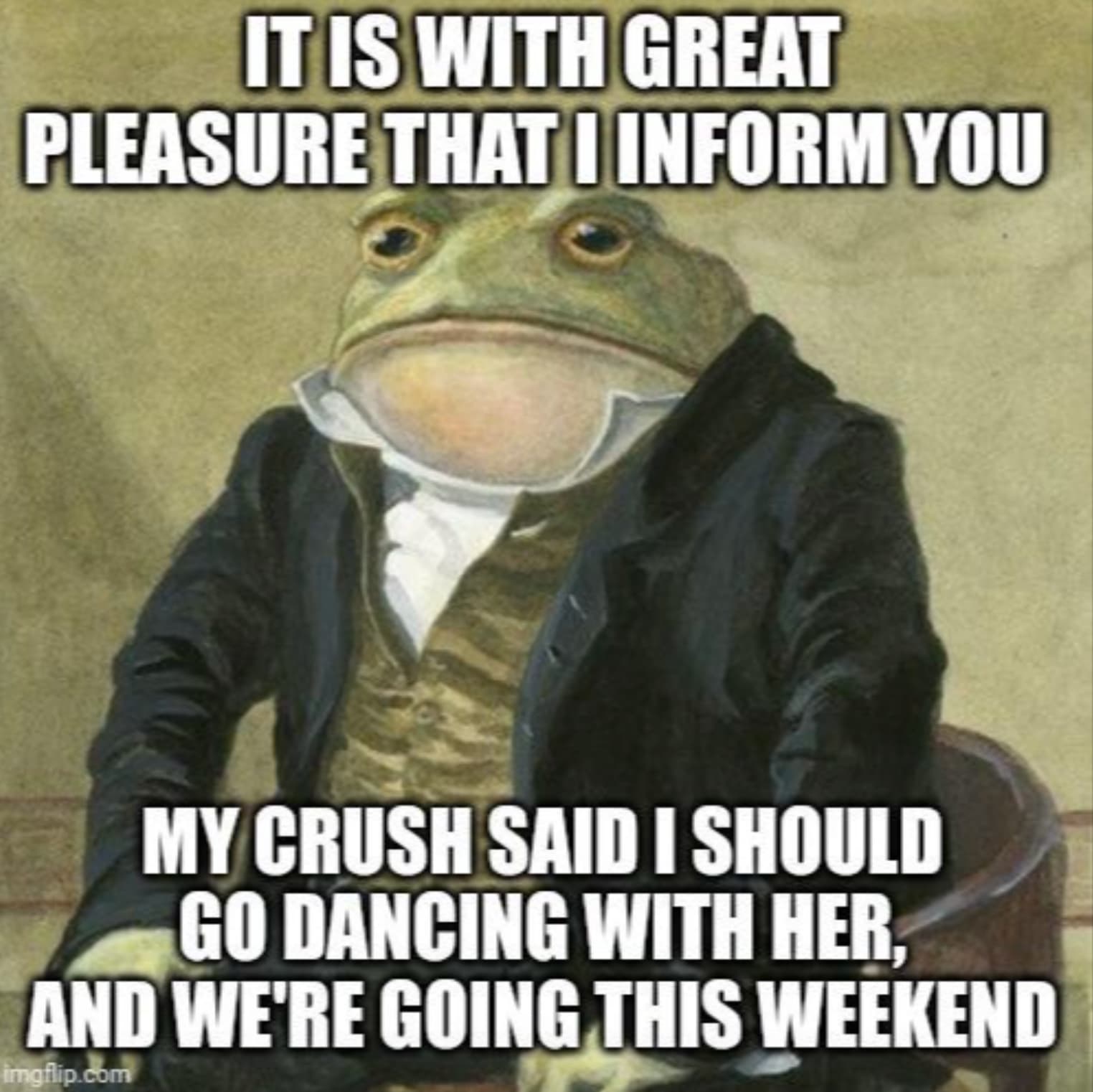 wednesday frog - It Is With Great Pleasure That I Inform You My Crush Said I Should Go Dancing With Her, And We'Re Going This Weekend imgflip.com